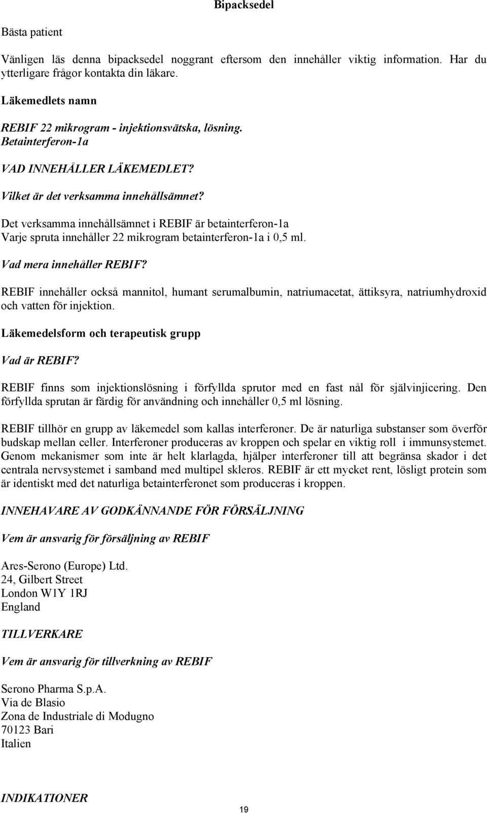 Det verksamma innehållsämnet i REBIF är betainterferon-1a Varje spruta innehåller 22 mikrogram betainterferon-1a i 0,5 ml. Vad mera innehåller REBIF?