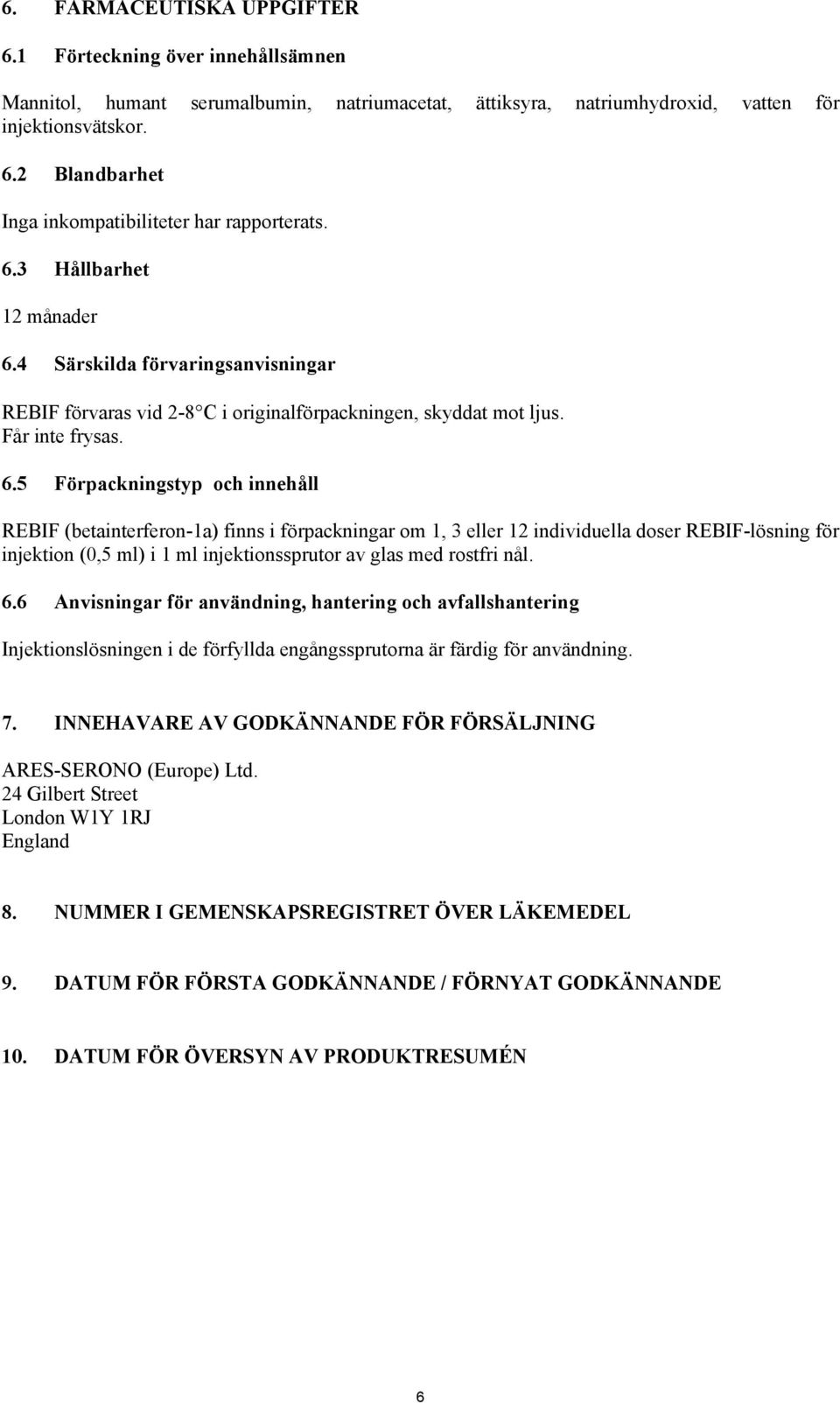 4 Särskilda förvaringsanvisningar REBIF förvaras vid 2-8 C i originalförpackningen, skyddat mot ljus. Får inte frysas. 6.
