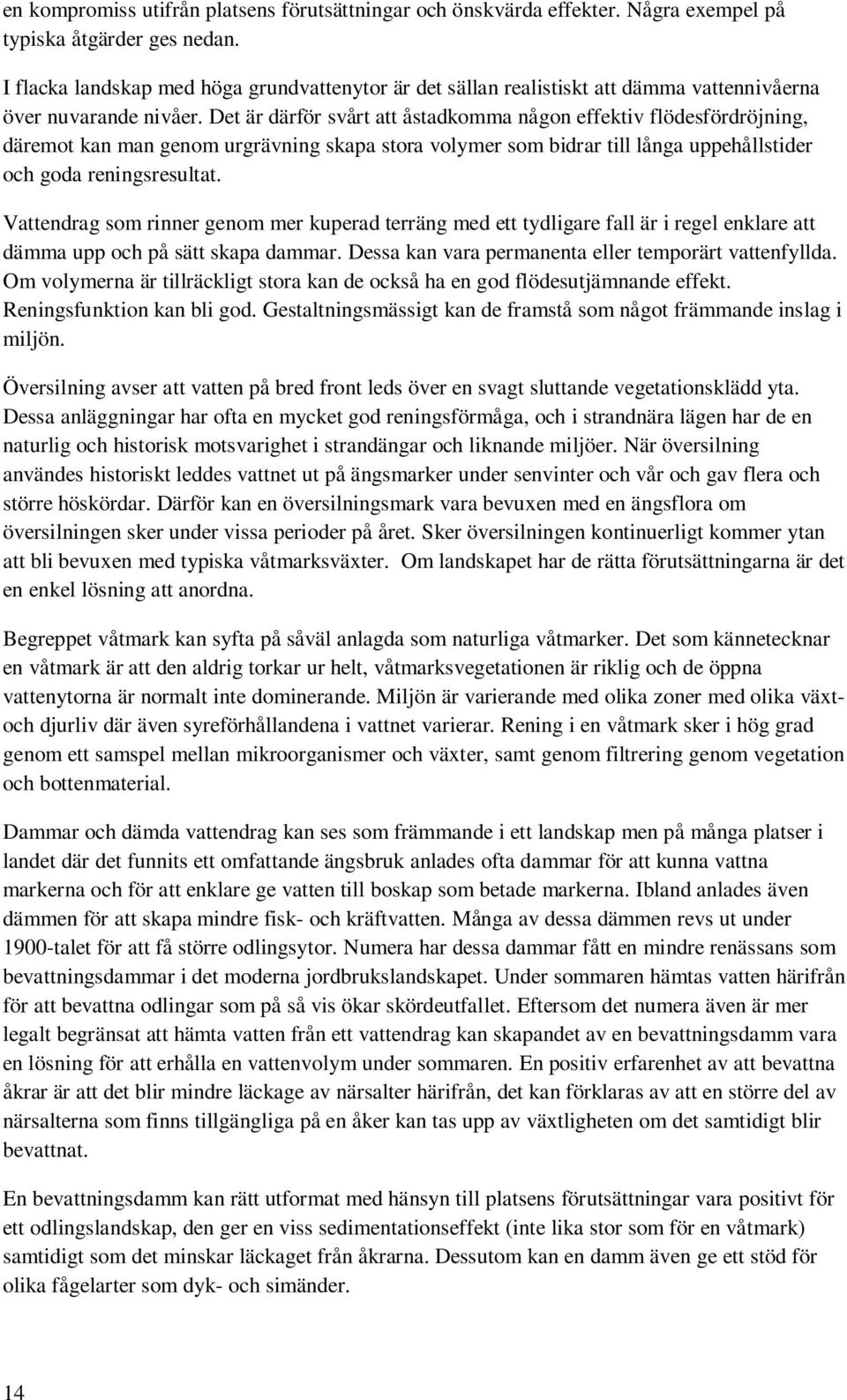 Det är därför svårt att åstadkomma någon effektiv flödesfördröjning, däremot kan man genom urgrävning skapa stora volymer som bidrar till långa uppehållstider och goda reningsresultat.