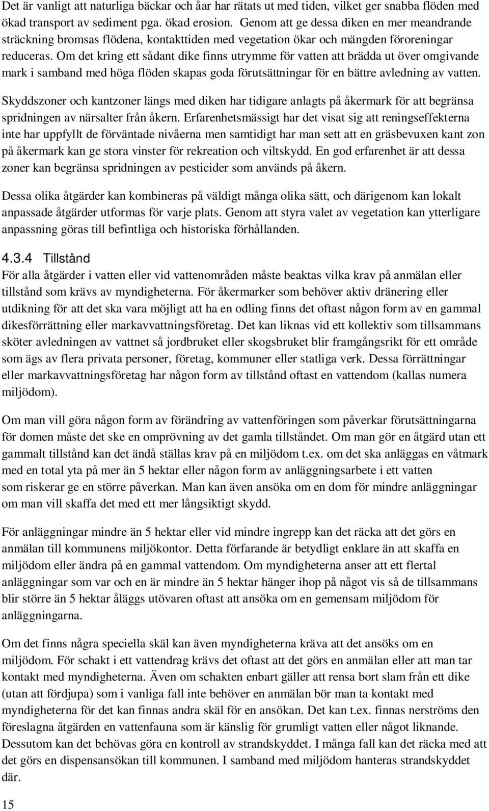 Om det kring ett sådant dike finns utrymme för vatten att brädda ut över omgivande mark i samband med höga flöden skapas goda förutsättningar för en bättre avledning av vatten.