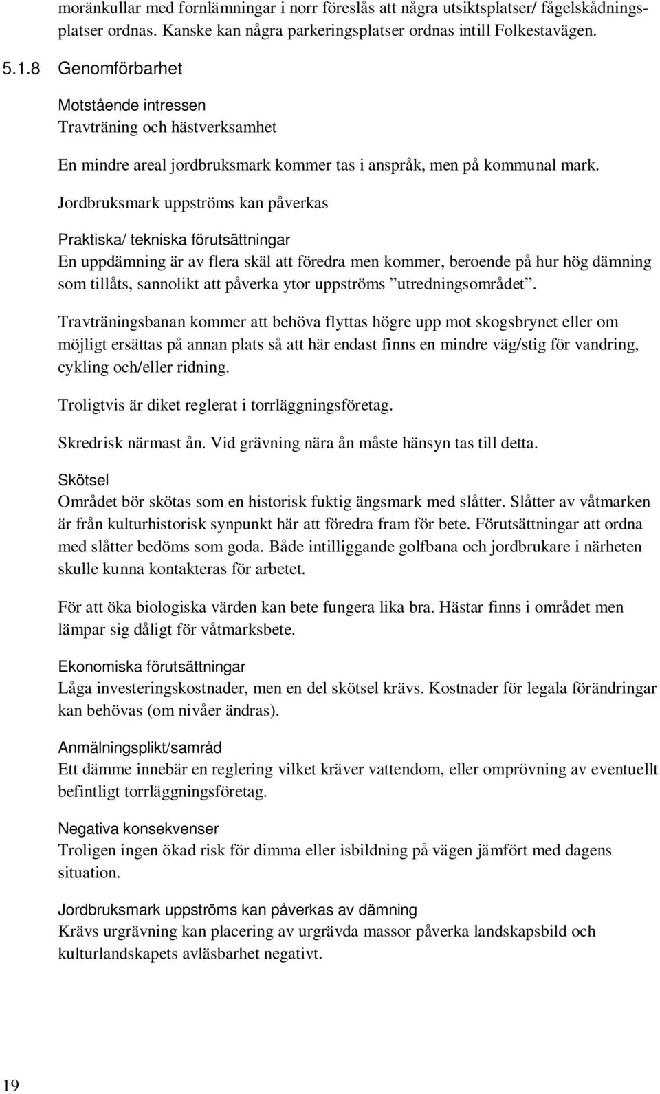 Jordbruksmark uppströms kan påverkas Praktiska/ tekniska förutsättningar En uppdämning är av flera skäl att föredra men kommer, beroende på hur hög dämning som tillåts, sannolikt att påverka ytor