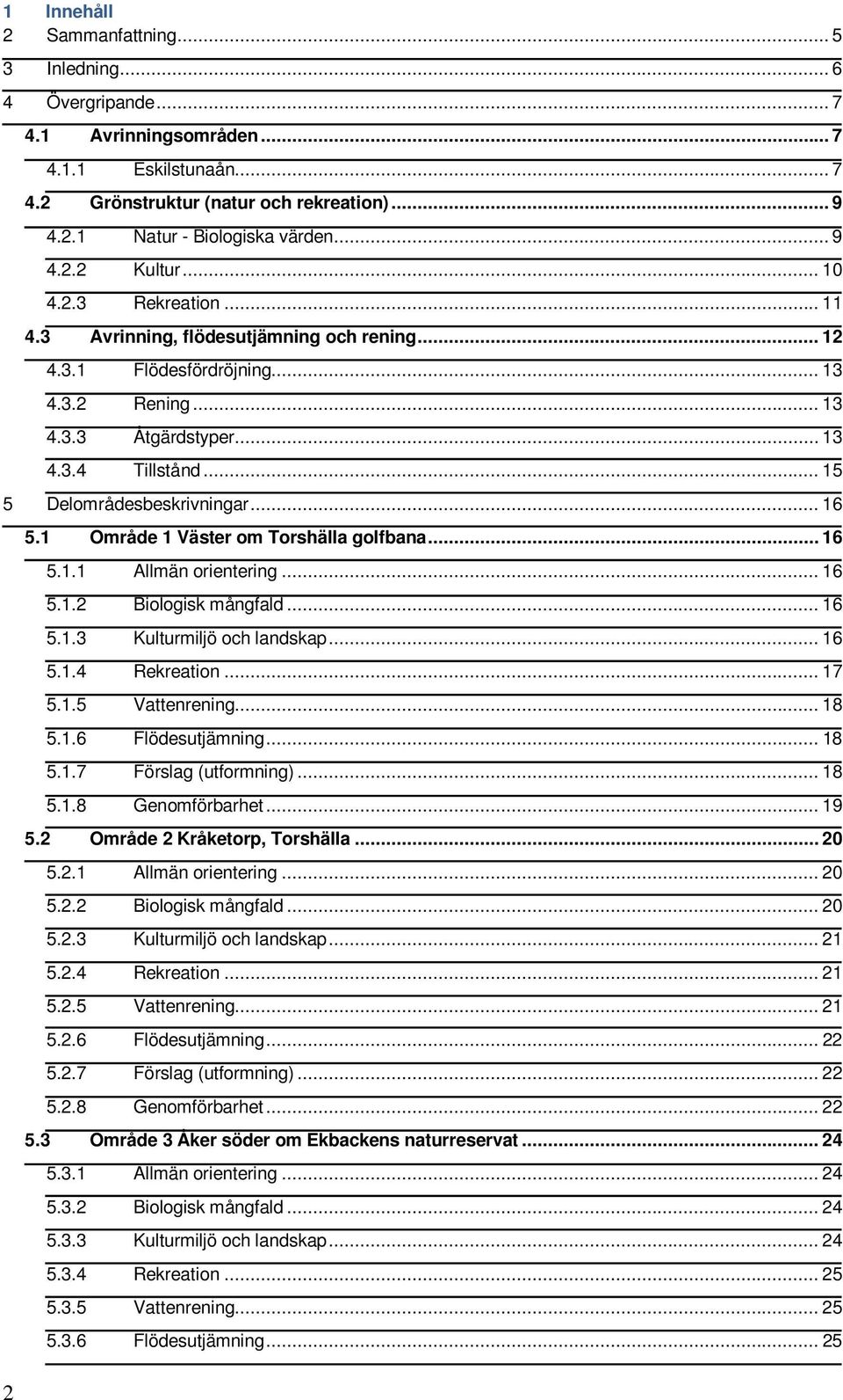 .. 15 5 Delområdesbeskrivningar... 16 5.1 Område 1 Väster om Torshälla golfbana... 16 5.1.1 Allmän orientering... 16 5.1.2 Biologisk mångfald... 16 5.1.3 Kulturmiljö och landskap... 16 5.1.4 Rekreation.