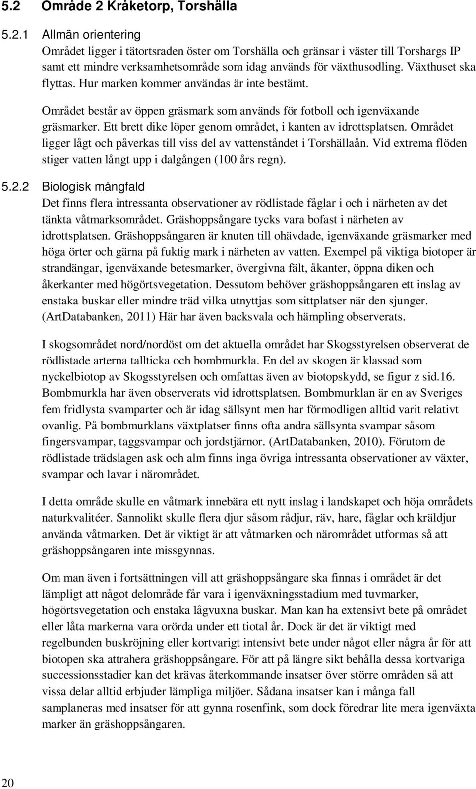 Ett brett dike löper genom området, i kanten av idrottsplatsen. Området ligger lågt och påverkas till viss del av vattenståndet i Torshällaån.