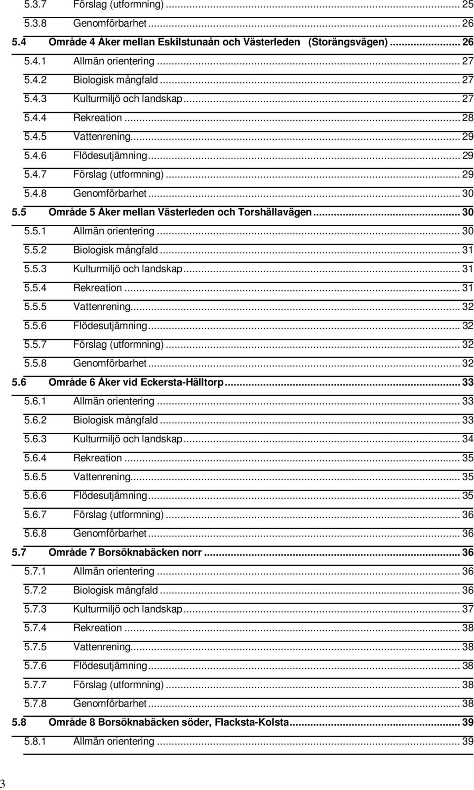 .. 30 5.5.1 Allmän orientering... 30 5.5.2 Biologisk mångfald... 31 5.5.3 Kulturmiljö och landskap... 31 5.5.4 Rekreation... 31 5.5.5 Vattenrening... 32 5.5.6 Flödesutjämning... 32 5.5.7 Förslag (utformning).