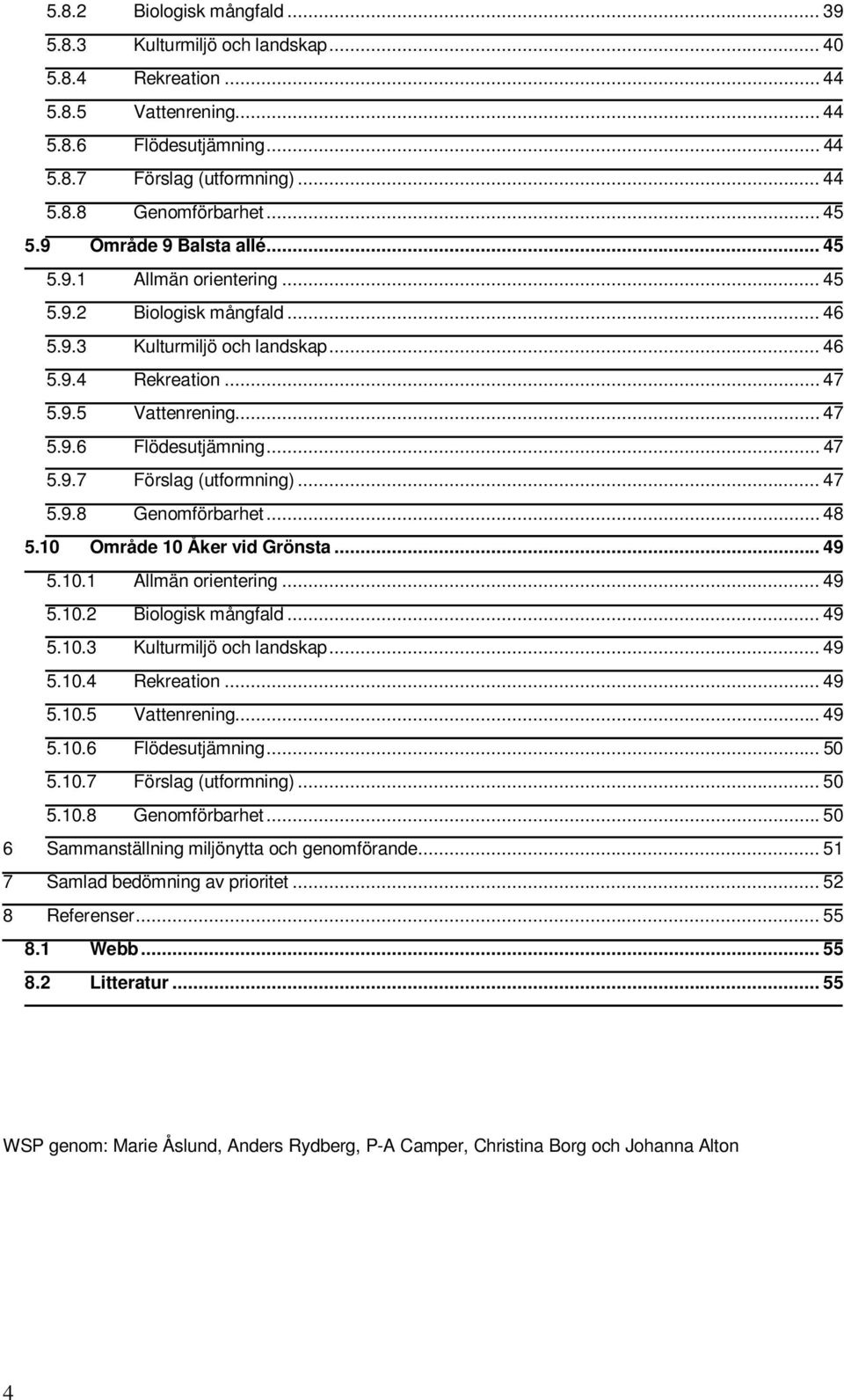 .. 47 5.9.7 Förslag (utformning)... 47 5.9.8 Genomförbarhet... 48 5.10 Område 10 Åker vid Grönsta... 49 5.10.1 Allmän orientering... 49 5.10.2 Biologisk mångfald... 49 5.10.3 Kulturmiljö och landskap.