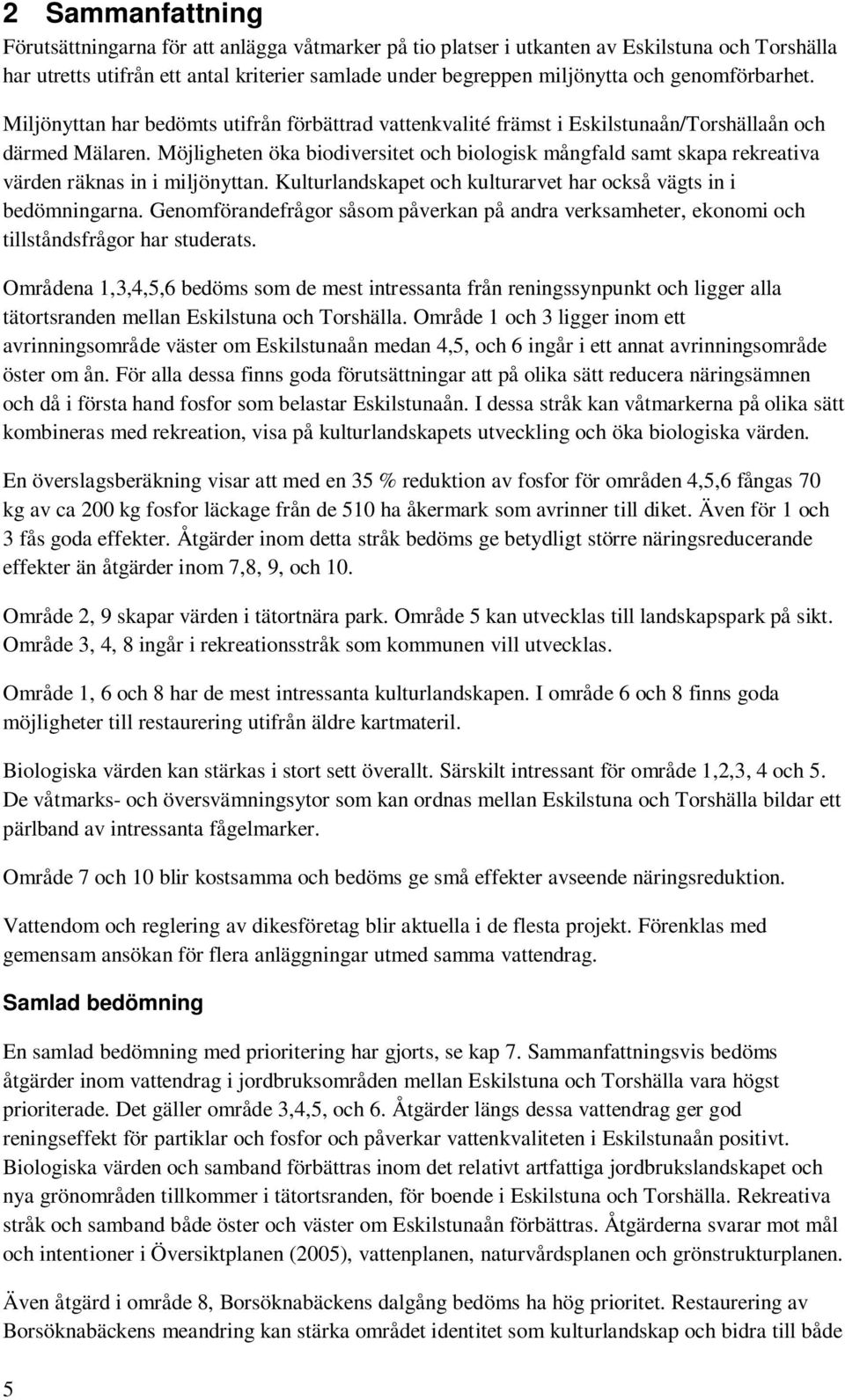 Möjligheten öka biodiversitet och biologisk mångfald samt skapa rekreativa värden räknas in i miljönyttan. Kulturlandskapet och kulturarvet har också vägts in i bedömningarna.