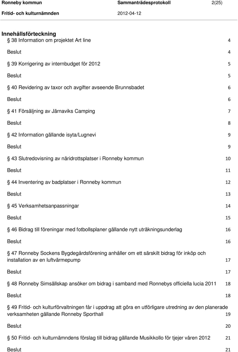 44 Inventering av badplatser i Ronneby kommun 12 Beslut 13 45 Verksamhetsanpassningar 14 Beslut 15 46 Bidrag till föreningar med fotbollsplaner gällande nytt uträkningsunderlag 16 Beslut 16 47
