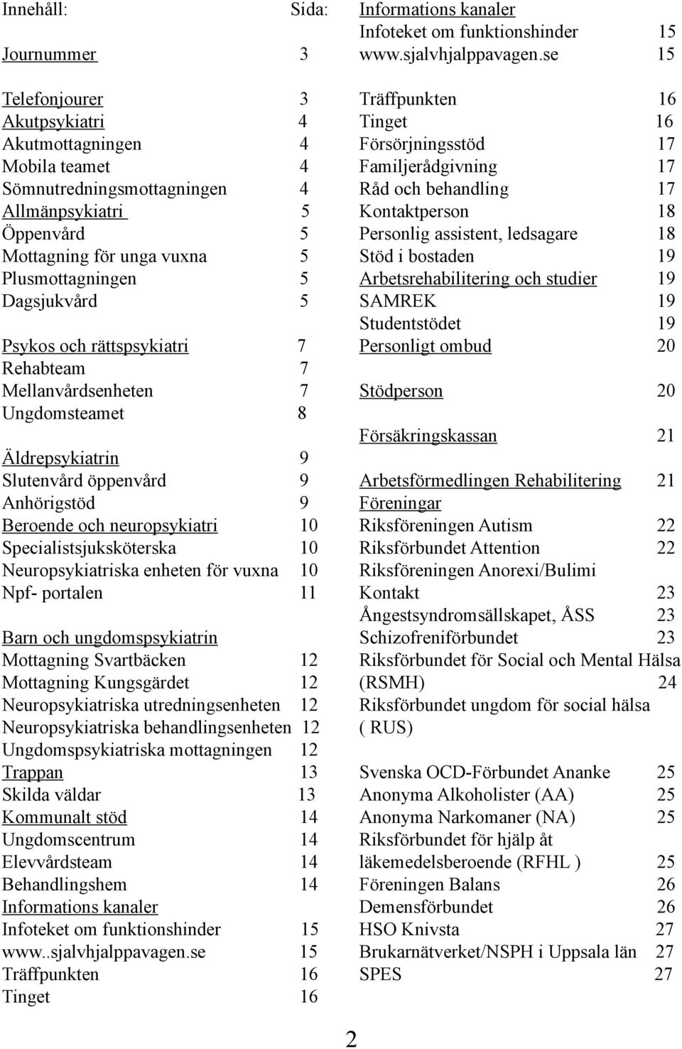 Specialistsjuksköterska 10 Neuropsykiatriska enheten för vuxna 10 Npf- portalen 11 Barn och ungdomspsykiatrin Mottagning Svartbäcken 12 Mottagning Kungsgärdet 12 Neuropsykiatriska utredningsenheten