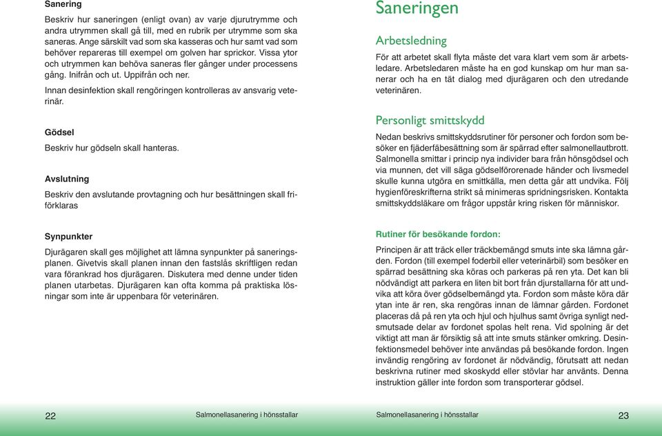 Inifrån och ut. Uppifrån och ner. Innan desinfektion skall rengöringen kontrolleras av ansvarig veterinär. Gödsel Beskriv hur gödseln skall hanteras.