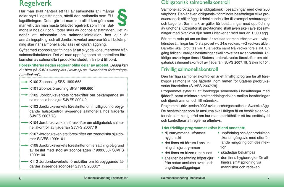 Det innebär att misstanke om salmonellainfektion hos djur är anmälningspliktigt och att Jordbruksverket ansvarar för att bekämpning sker när salmonella påvisas i en djuranläggning.