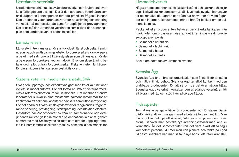 Den utredande veterinären ansvarar för att avlivning och sanering verkställs på ett korrekt sätt samt för uppföljande provtagningar.