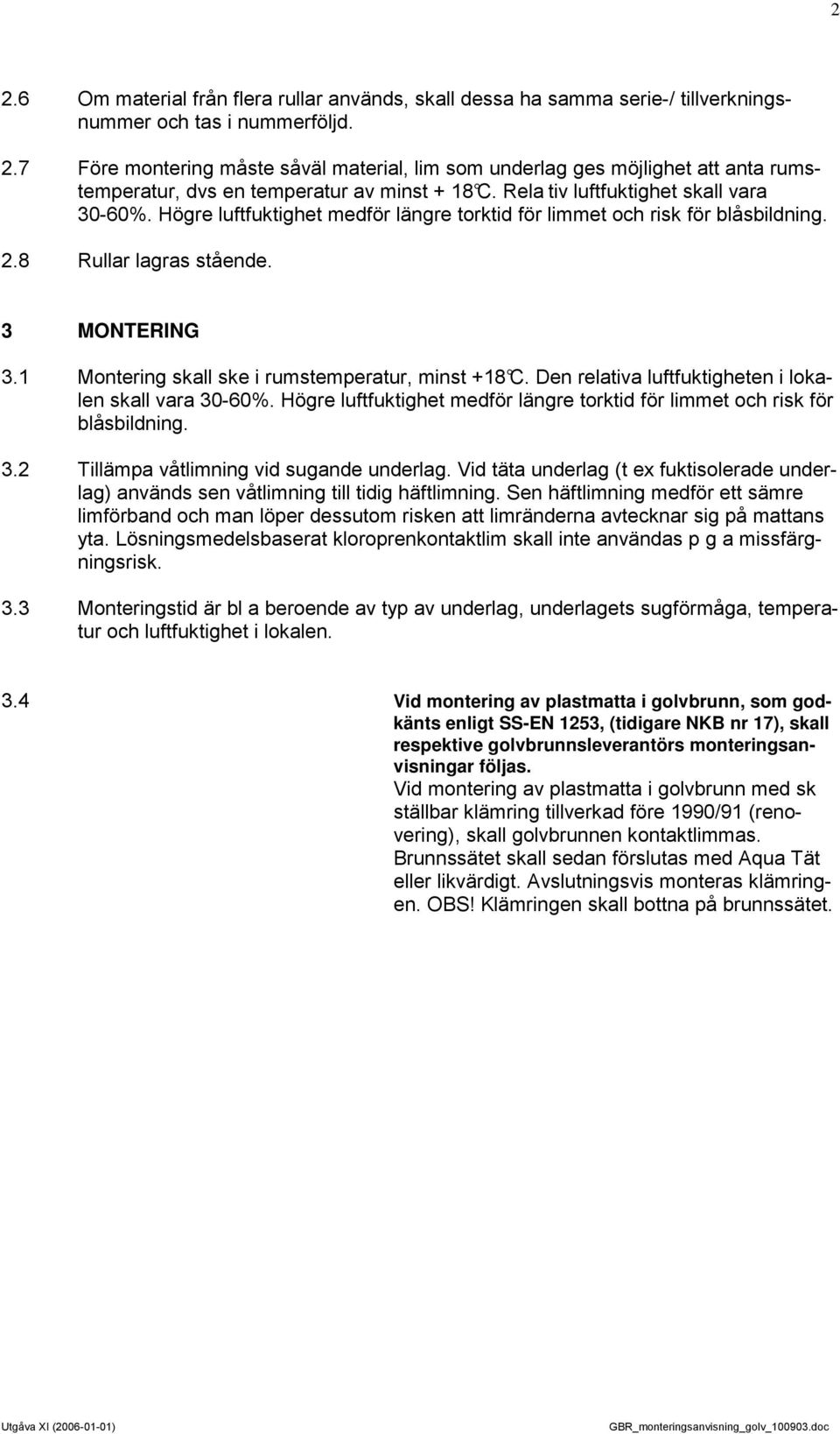 1 Montering skall ske i rumstemperatur, minst +18 C. Den relativa luftfuktigheten i lokalen skall vara 30-60%. Högre luftfuktighet medför längre torktid för limmet och risk för blåsbildning. 3.2 Tillämpa våtlimning vid sugande underlag.