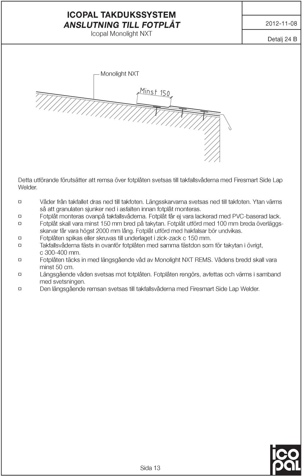 Fotplåt monteras ovanpå takfallsvåderna. Fotplåt får ej vara lackerad med PVC-baserad lack. Fotplåt skall vara minst 150 mm bred på takytan.