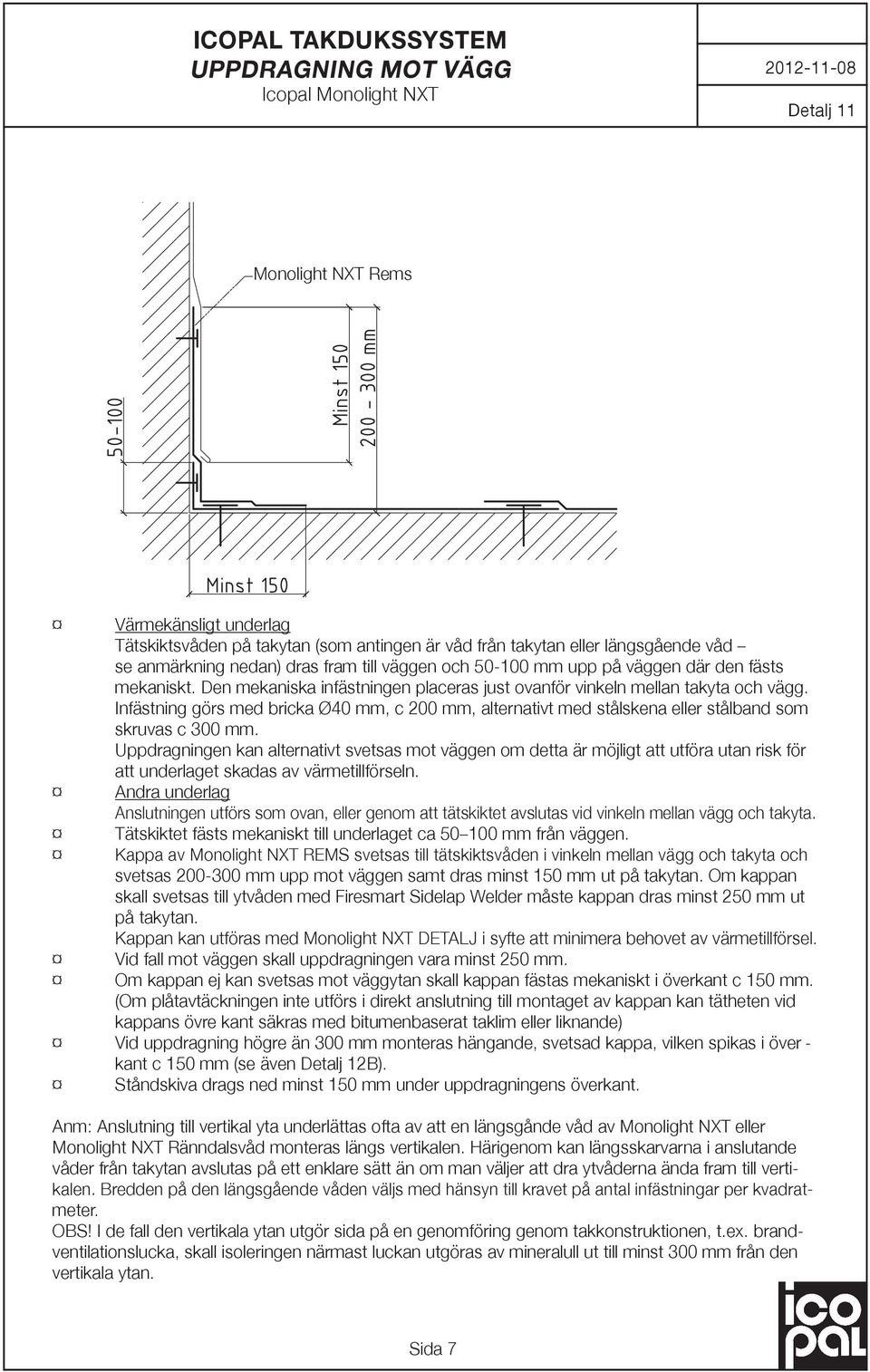 Infästning görs med bricka Ø40 mm, c 200 mm, alternativt med stålskena eller stålband som skruvas c 300 mm.