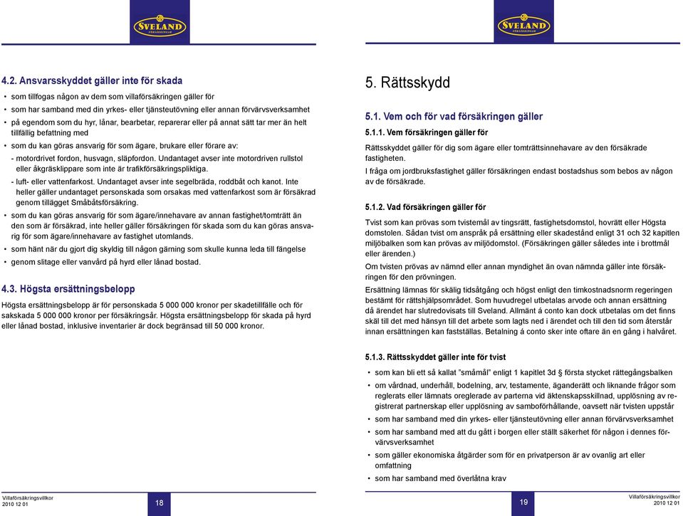 släpfordon. Undantaget avser inte motordriven rullstol eller åkgräsklippare som inte är trafikförsäkringspliktiga. - luft- eller vattenfarkost. Undantaget avser inte segelbräda, roddbåt och kanot.