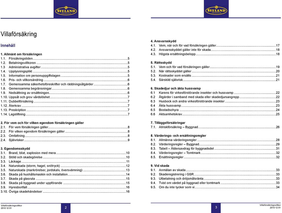 Uppsåt och grov vårdslöshet...7 1.11. Dubbelförsäkring...7 1.12. Återkrav...7 1.13. Preskription...7 1.14. Lagstiftning...7 2. För vem och för vilken egendom försäkringen gäller 2.1. För vem försäkringen gäller.