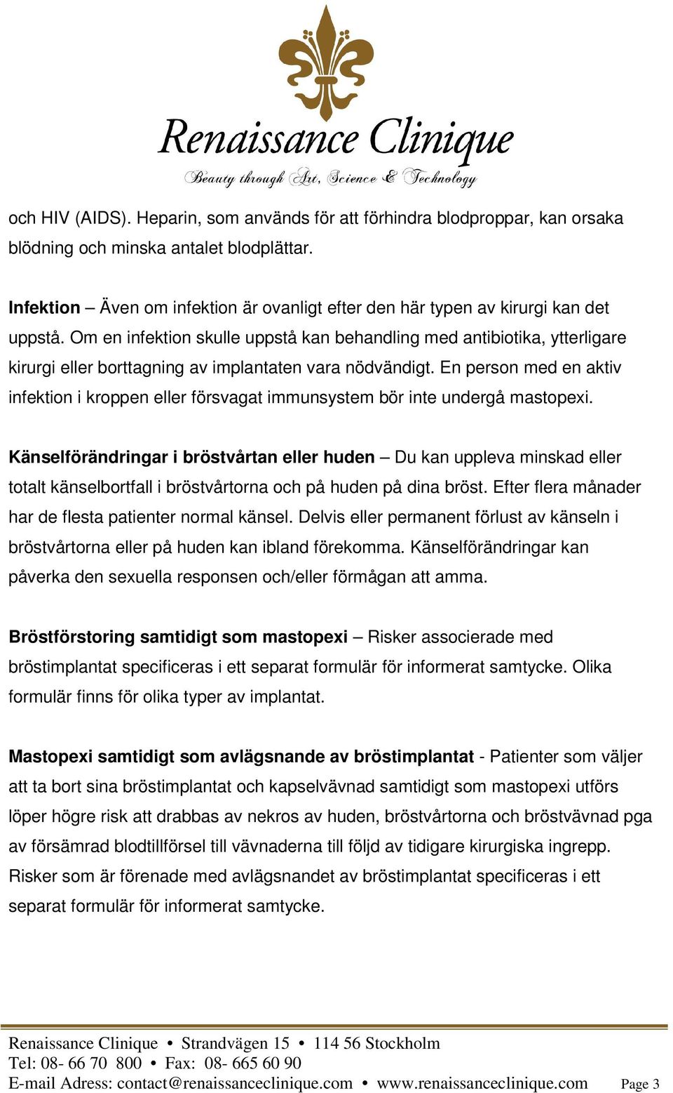 Om en infektion skulle uppstå kan behandling med antibiotika, ytterligare kirurgi eller borttagning av implantaten vara nödvändigt.