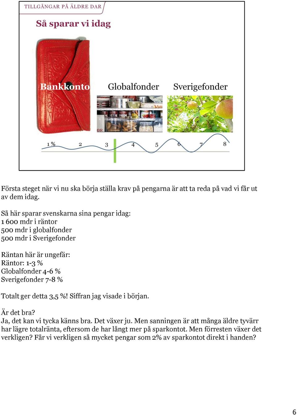 Globalfonder 4-6 % Sverigefonder 7-8 % Totalt ger detta 3,5 %! Siffran jag visade i början. Är det bra? Ja, det kan vi tycka känns bra. Det växer ju.