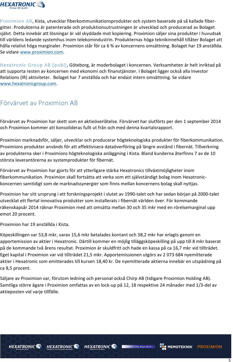 Proximion säljer sina produkter i huvudsak till världens ledande systemhus inom telekomindustrin. Produkternas höga teknikinnehåll tillåter Bolaget att hålla relativt höga marginaler.
