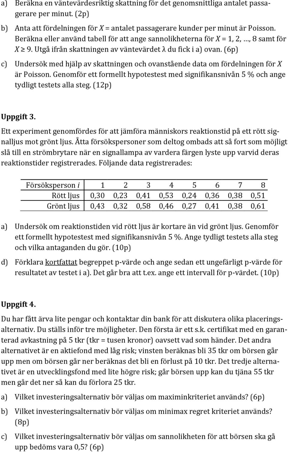 (6p) c) Undersök med hjälp av skattningen och ovanstående data om fördelningen för X är Poisson. Genomför ett formellt hypotestest med signifikansnivån 5 % och ange tydligt testets alla steg.