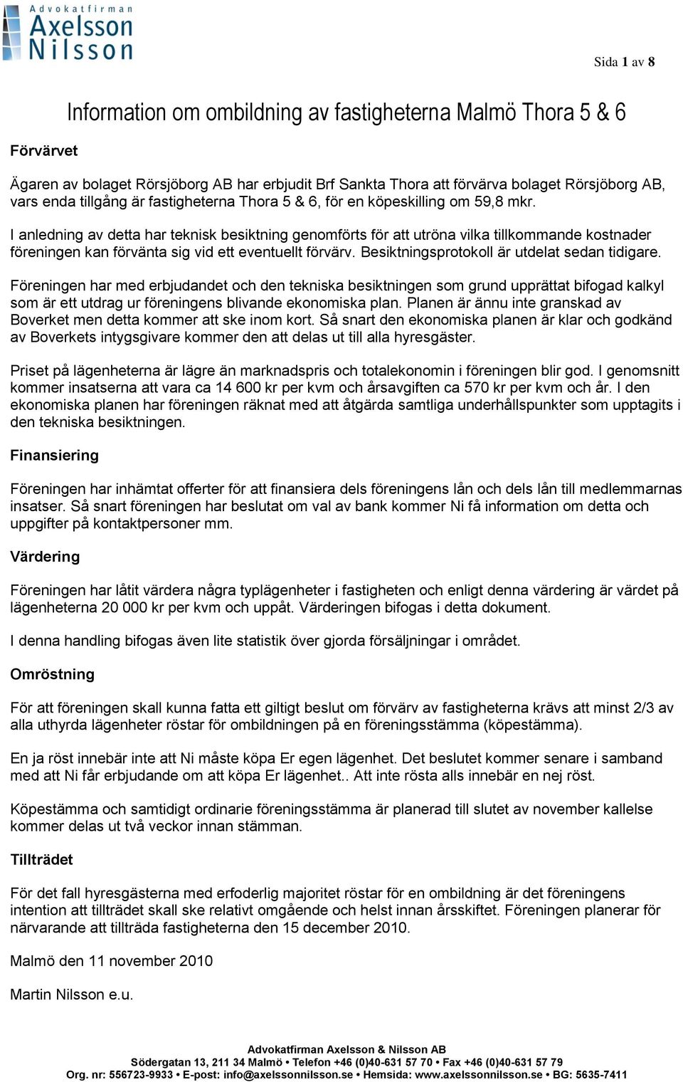 I anledning av detta har teknisk besiktning genomförts för att utröna vilka tillkommande kostnader föreningen kan förvänta sig vid ett eventuellt förvärv.