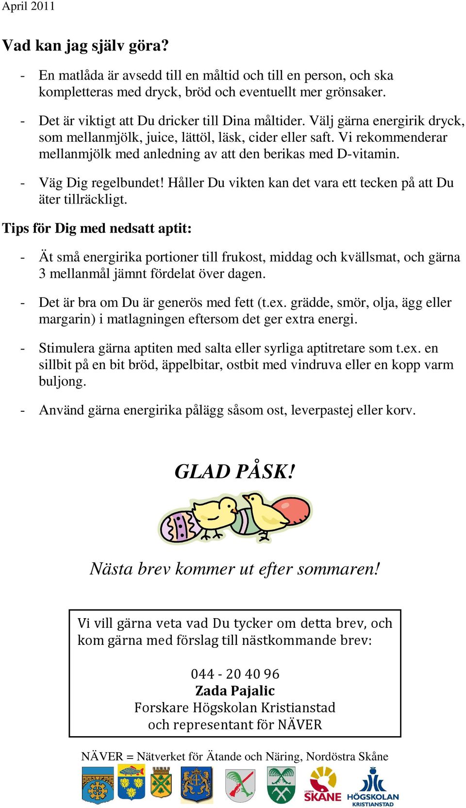 Vi rekommenderar mellanmjölk med anledning av att den berikas med D-vitamin. - Väg Dig regelbundet! Håller Du vikten kan det vara ett tecken på att Du äter tillräckligt.