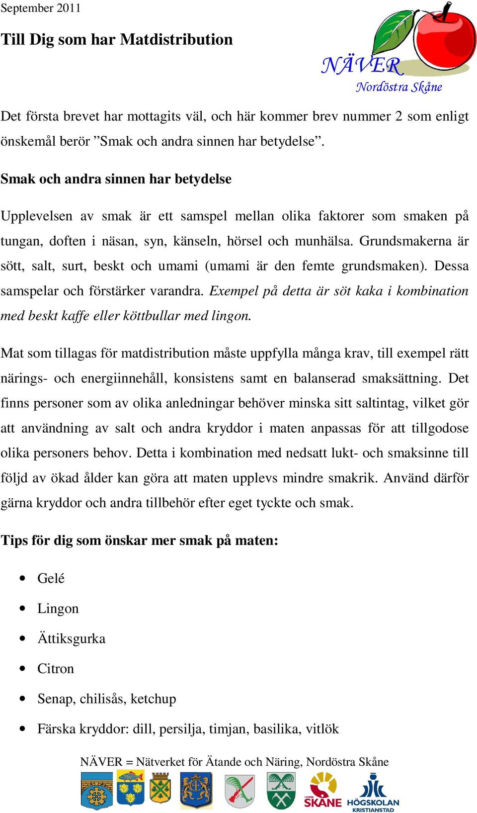 Grundsmakerna är sött, salt, surt, beskt och umami (umami är den femte grundsmaken). Dessa samspelar och förstärker varandra.