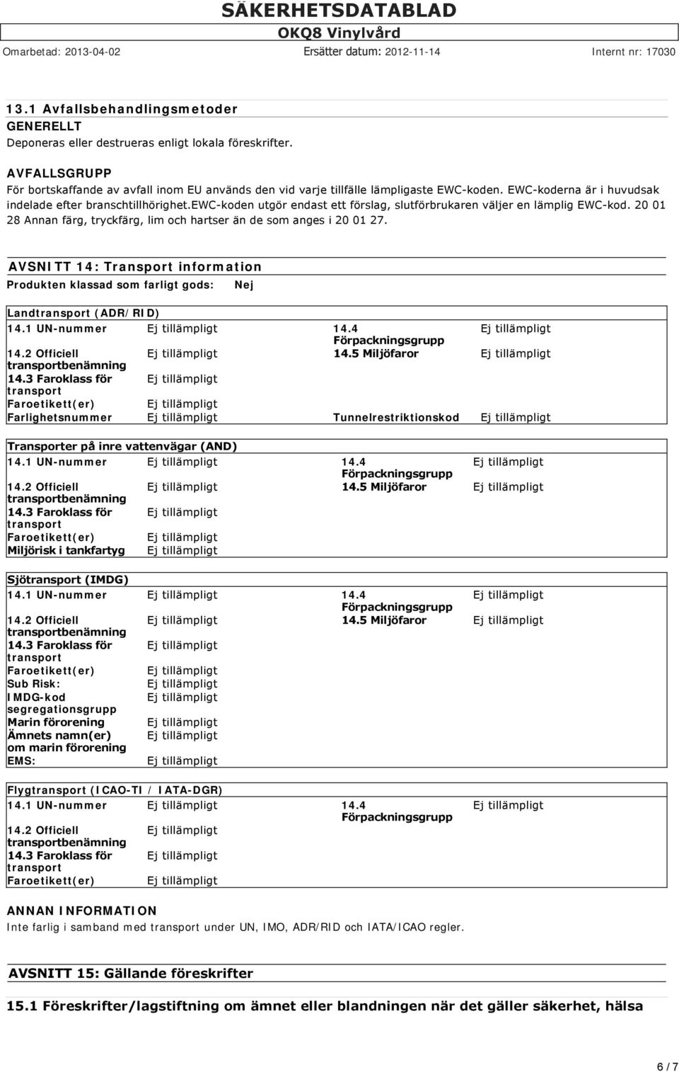 20 01 28 Annan färg, tryckfärg, lim och hartser än de som anges i 20 01 27. AVSNITT 14: Transport information Produkten klassad som farligt gods: Nej Land (ADR/RID) 14.1 UN-nummer 14.4 14.