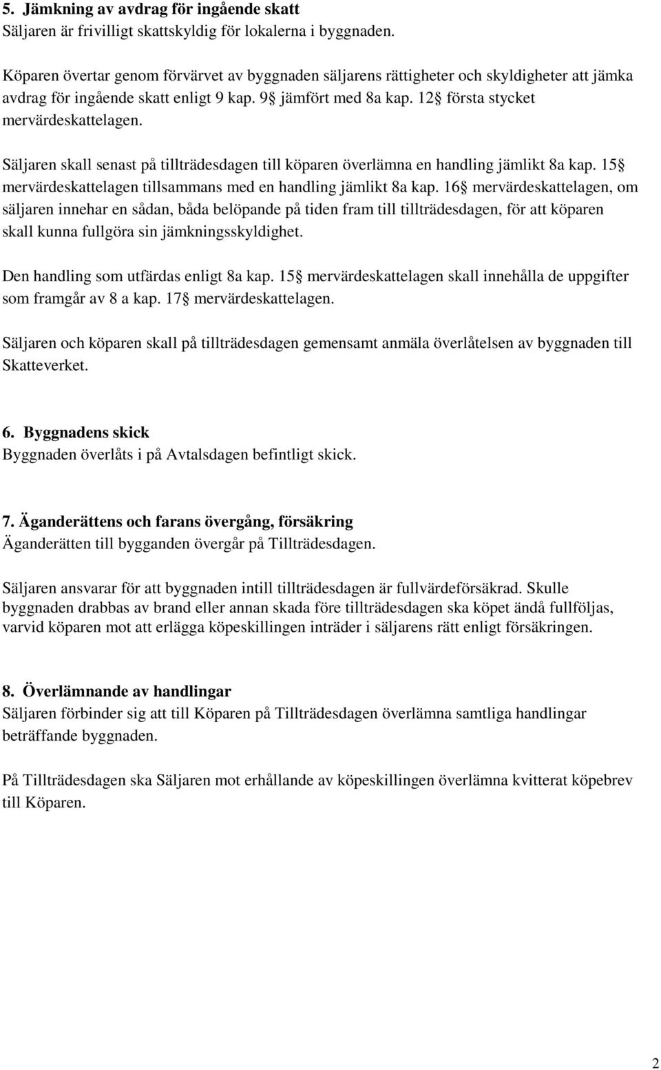 Säljaren skall senast på tillträdesdagen till köparen överlämna en handling jämlikt 8a kap. 15 mervärdeskattelagen tillsammans med en handling jämlikt 8a kap.