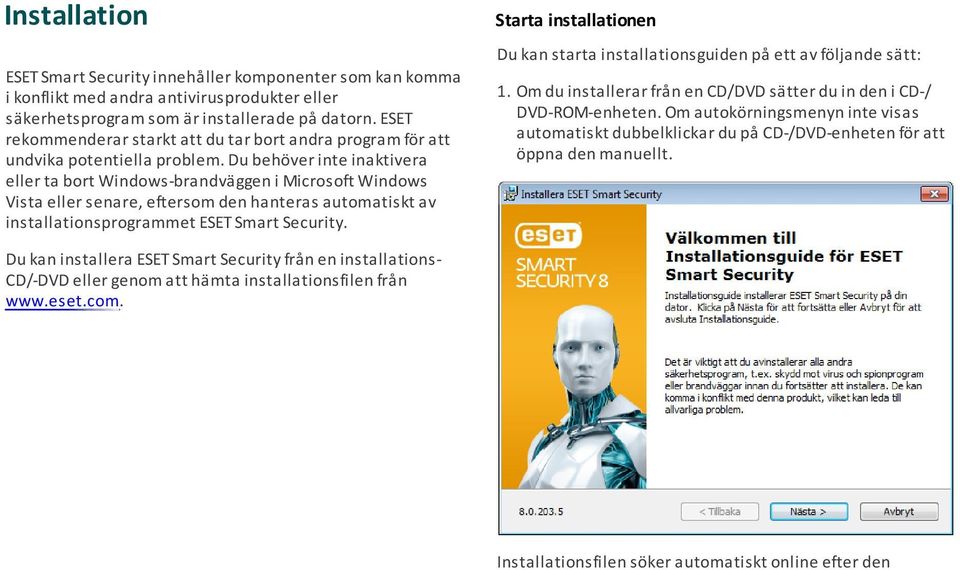 Du behöver inte inaktivera eller ta bort Windows-brandväggen i Microsoft Windows Vista eller senare, eftersom den hanteras automatiskt av installationsprogrammet ESET Smart Security. 1.