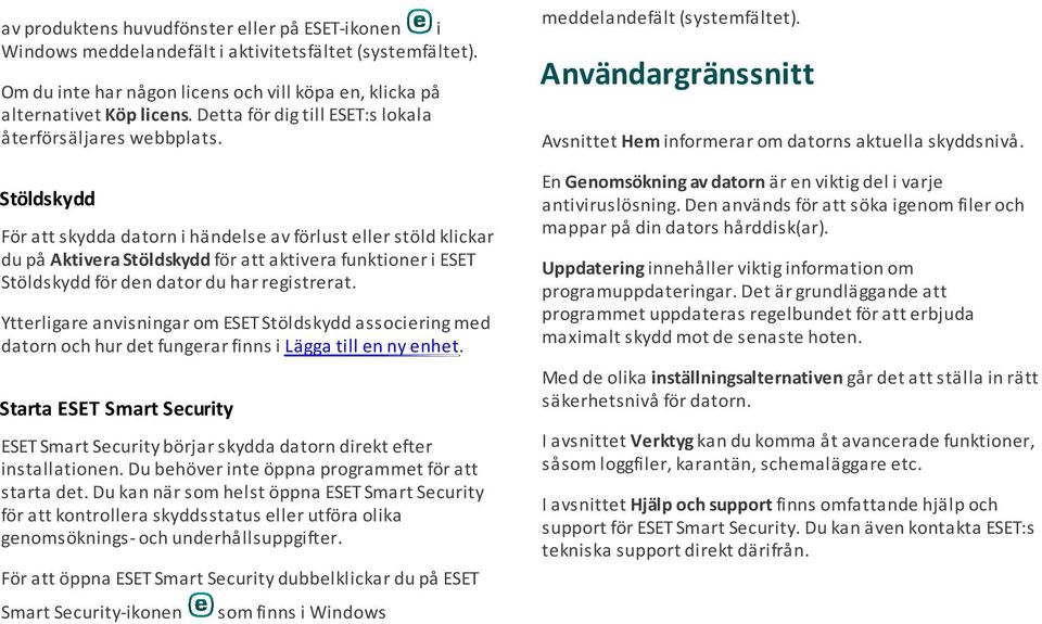 Stöldskydd För att skydda datorn i händelse av förlust eller stöld klickar du på Aktivera Stöldskydd för att aktivera funktioner i ESET Stöldskydd för den dator du har registrerat.