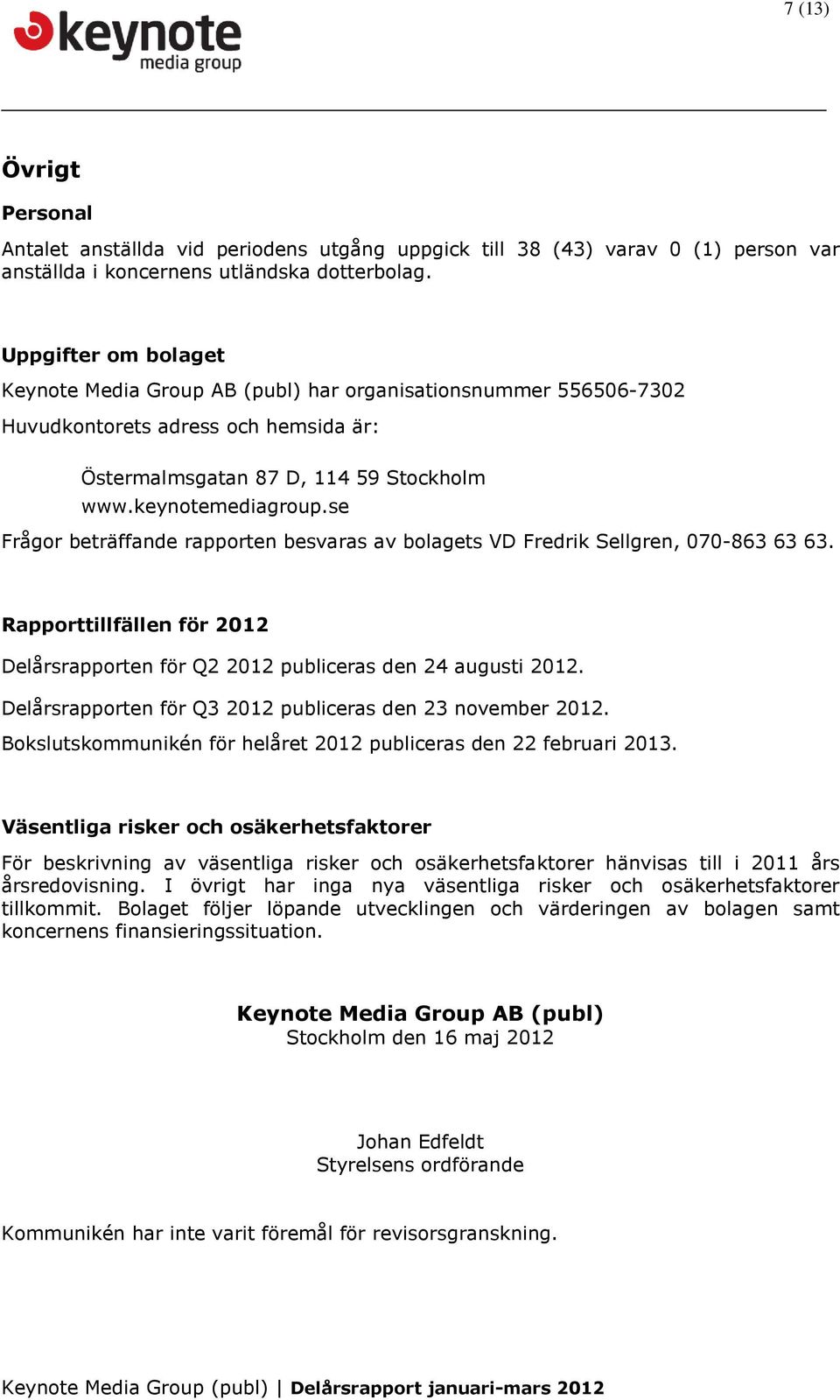 se Frågor beträffande rapporten besvaras av bolagets VD Fredrik Sellgren, 070-863 63 63. Rapporttillfällen för 2012 Delårsrapporten för Q2 2012 publiceras den 24 augusti 2012.