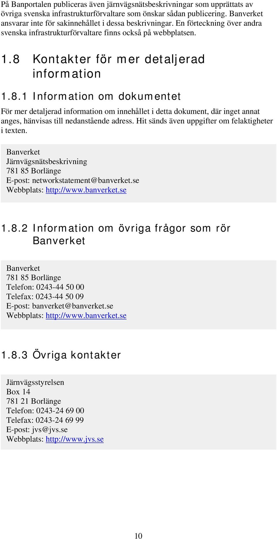 Kontakter för mer detaljerad information 1.8.1 Information om dokumentet För mer detaljerad information om innehållet i detta dokument, där inget annat anges, hänvisas till nedanstående adress.