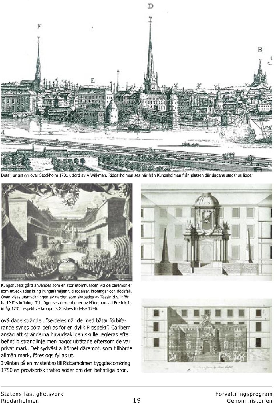 Ovan visas utsmyckningen av gården som skapades av Tessin d.y. inför Karl XII:s kröning. Till höger ses dekorationer av Hårleman vid Fredrik I:s intåg 1731 respektive kronprins Gustavs födelse 1746.