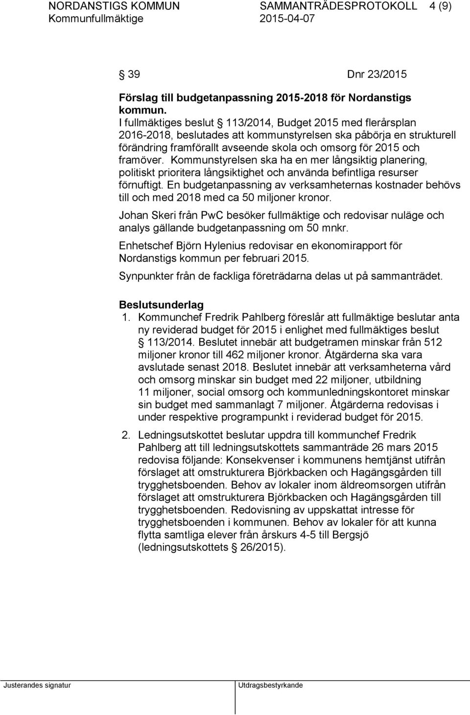 Kommunstyrelsen ska ha en mer långsiktig planering, politiskt prioritera långsiktighet och använda befintliga resurser förnuftigt.