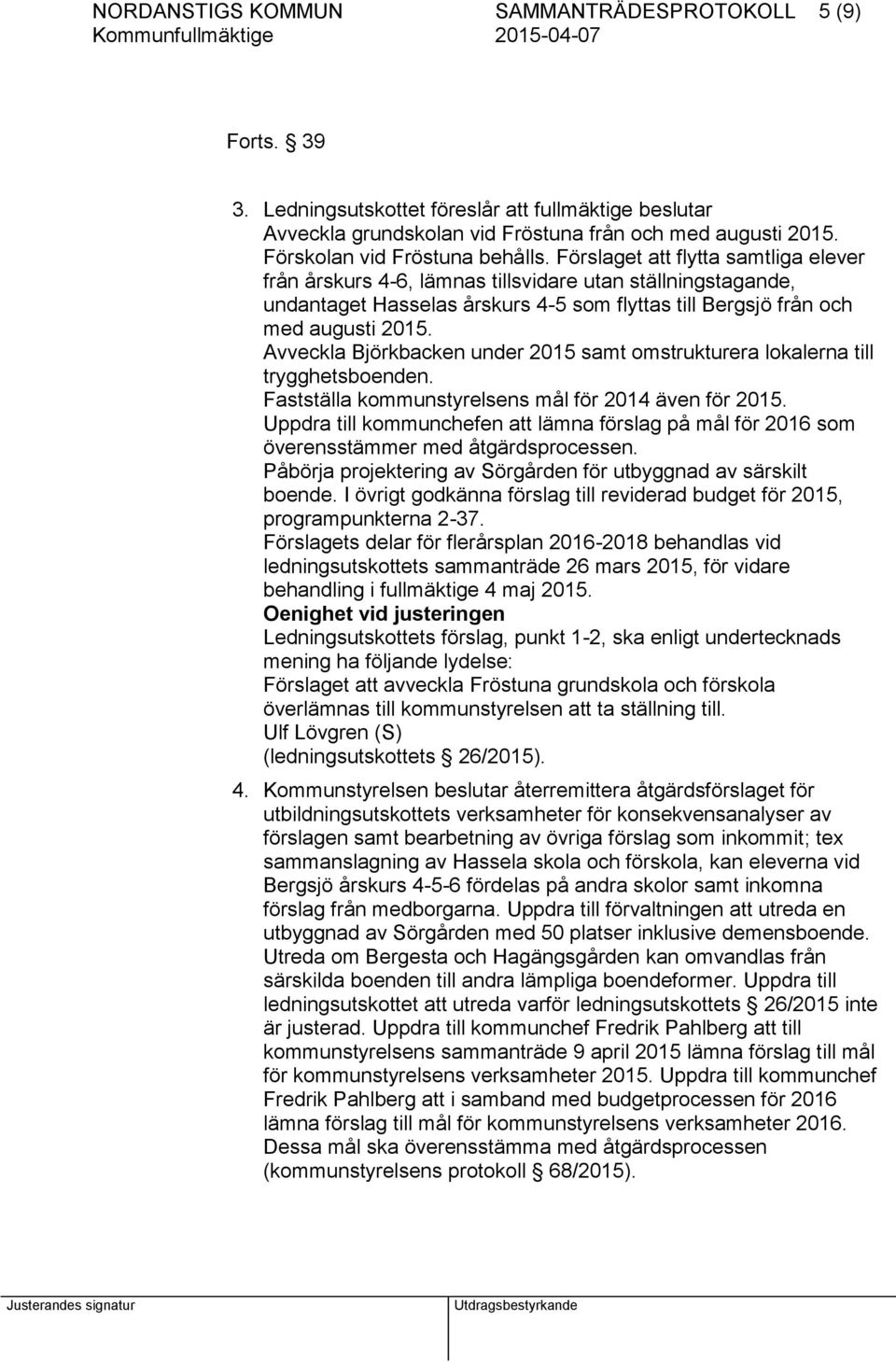Förslaget att flytta samtliga elever från årskurs 4-6, lämnas tillsvidare utan ställningstagande, undantaget Hasselas årskurs 4-5 som flyttas till Bergsjö från och med augusti 2015.