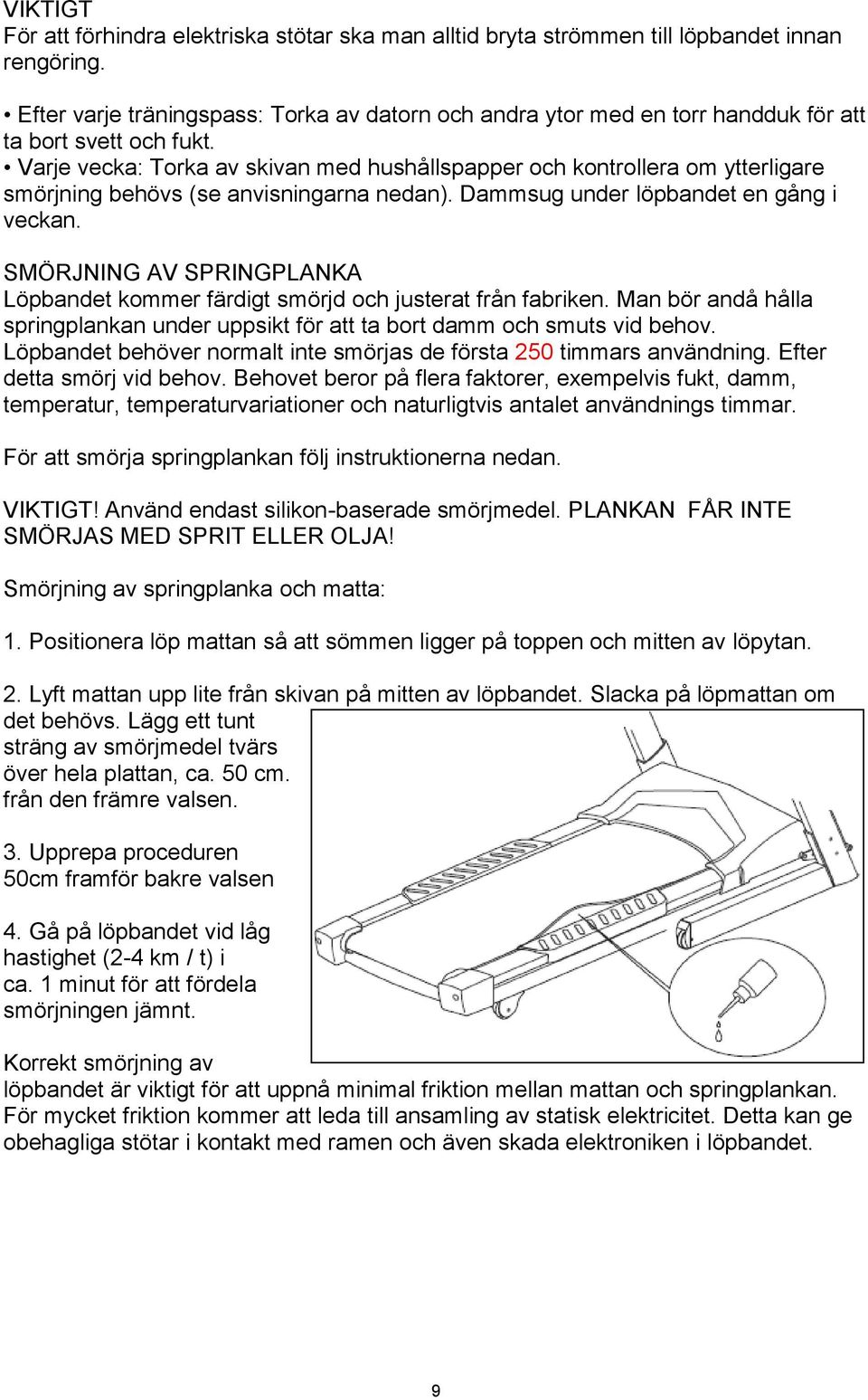 Varje vecka: Torka av skivan med hushållspapper och kontrollera om ytterligare smörjning behövs (se anvisningarna nedan). Dammsug under löpbandet en gång i veckan.