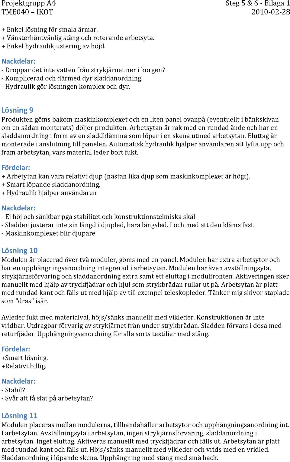 Lösning 9 Produkten göms bakom maskinkomplexet och en liten panel ovanpå (eventuellt i bänkskivan om en sådan monterats) döljer produkten.