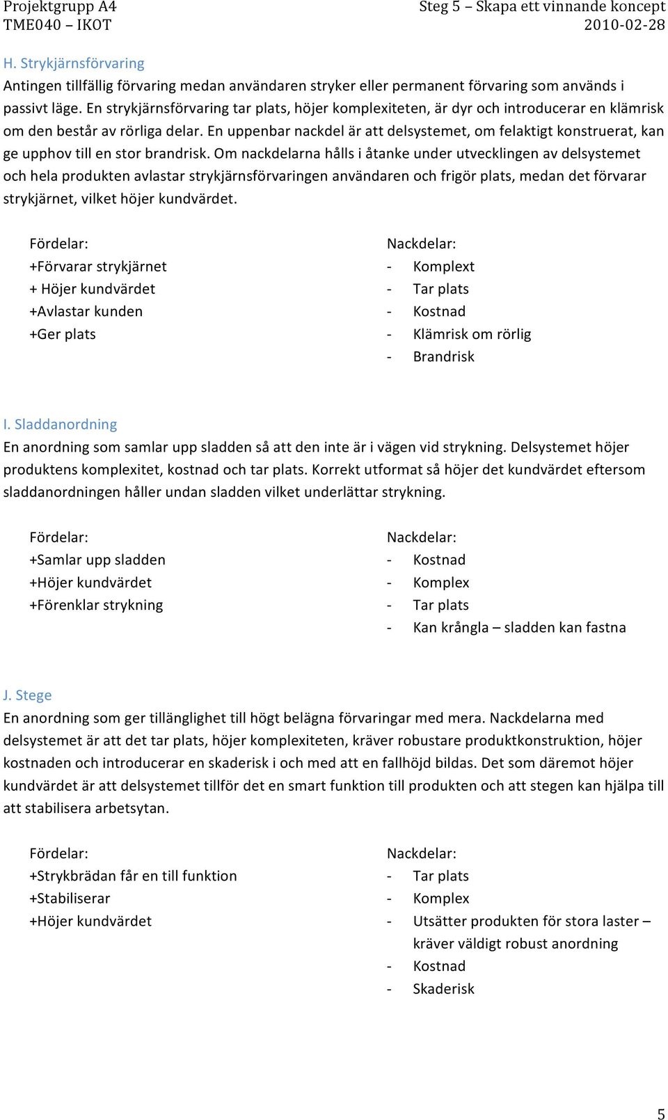 En uppenbar nackdel är att delsystemet, om felaktigt konstruerat, kan ge upphov till en stor brandrisk.