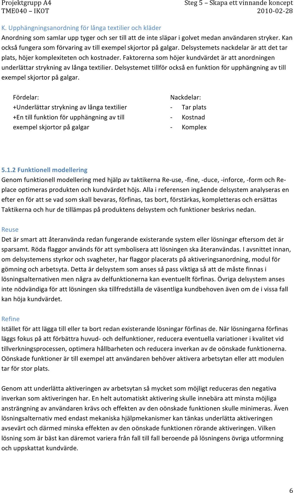 Faktorerna som höjer kundvärdet är att anordningen underlättar strykning av långa textilier. Delsystemet tillför också en funktion för upphängning av till exempel skjortor på galgar.