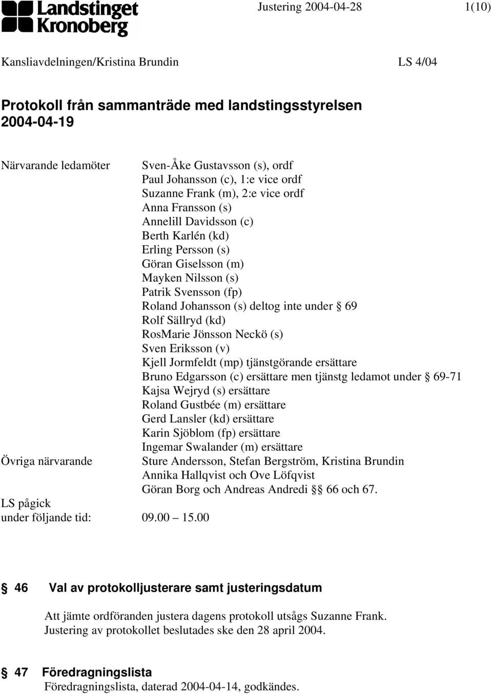 Mayken Nilsson (s) Patrik Svensson (fp) Roland Johansson (s) deltog inte under 69 Rolf Sällryd (kd) RosMarie Jönsson Neckö (s) Sven Eriksson (v) Kjell Jormfeldt (mp) tjänstgörande ersättare Bruno