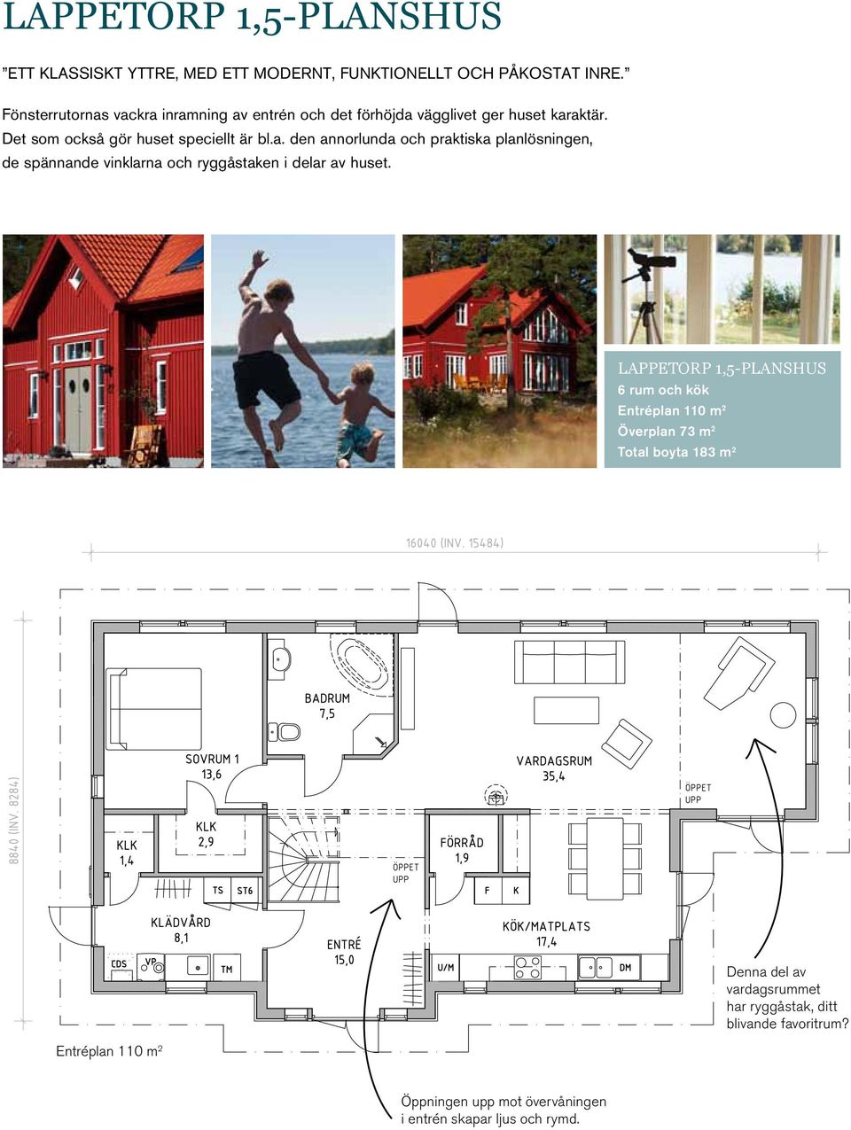Lappetorp 1,5-planshus 6 rum och kök Entréplan 110 m 2 Överplan 73 m 2 Total boyta 183 m 2 Entréplan 110 m 2 Denna del av vardagsrummet har