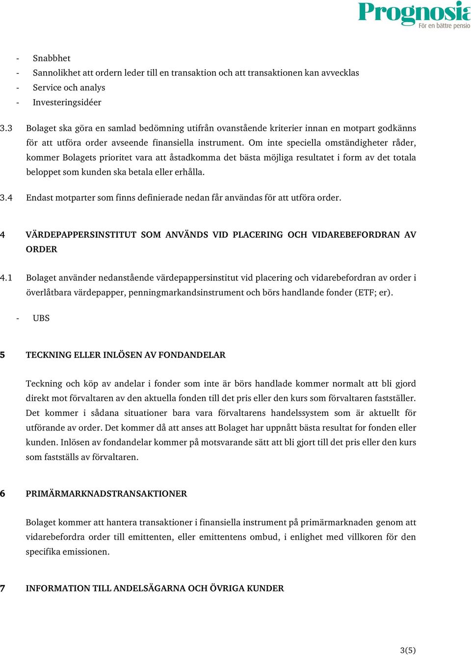 Om inte speciella omständigheter råder, kommer Bolagets prioritet vara att åstadkomma det bästa möjliga resultatet i form av det totala beloppet som kunden ska betala eller erhålla. 3.