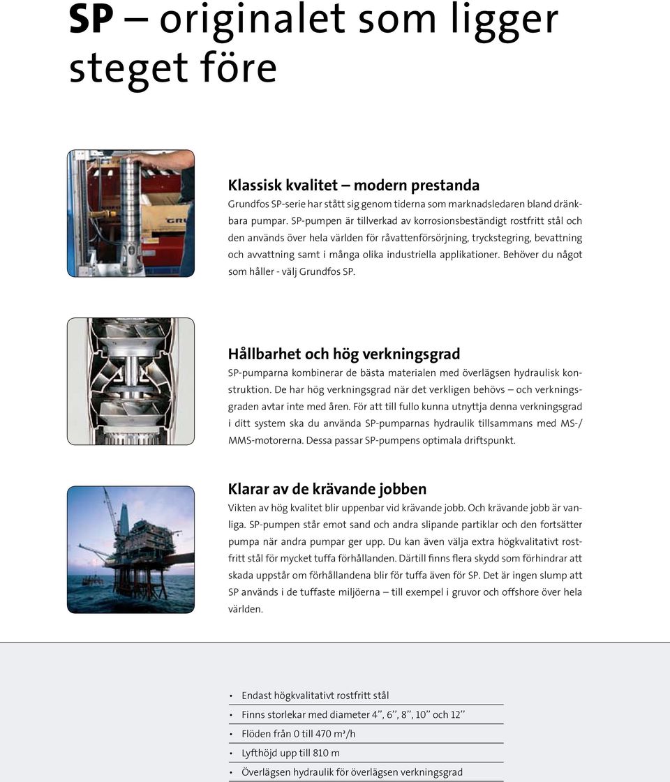 applikationer. Behöver du något som håller - välj Grundfos SP. Hållbarhet och hög verkningsgrad SP-pumparna kombinerar de bästa materialen med överlägsen hydraulisk konstruktion.