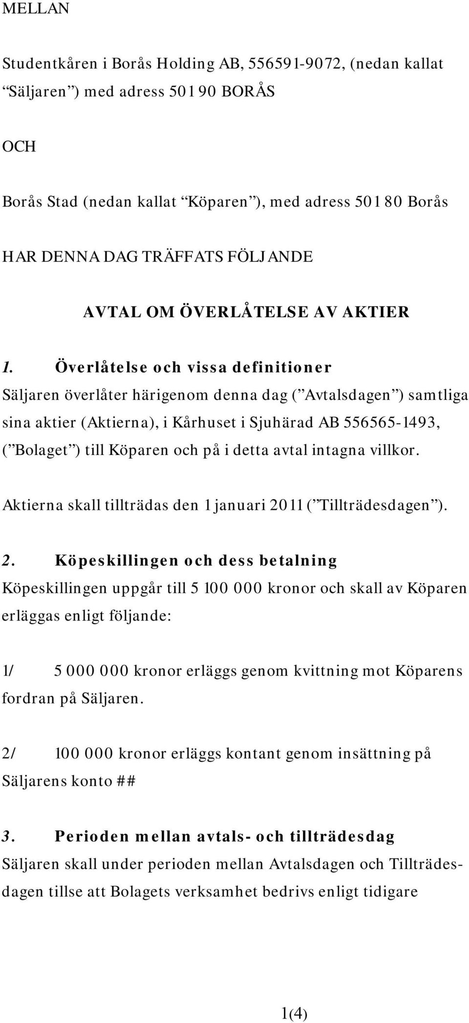 Överlåtelse och vissa definitioner Säljaren överlåter härigenom denna dag ( Avtalsdagen ) samtliga sina aktier (Aktierna), i Kårhuset i Sjuhärad AB 556565-1493, ( Bolaget ) till Köparen och på i