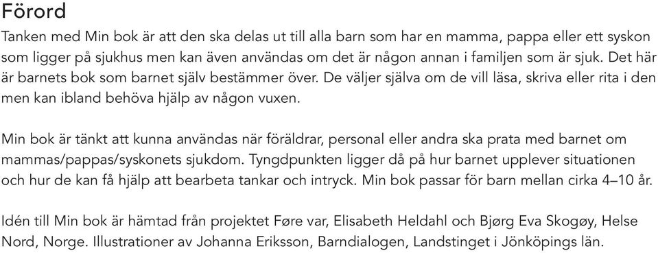 Min bok är tänkt att kunna användas när föräldrar, personal eller andra ska prata med barnet om mammas/pappas/syskonets sjukdom.