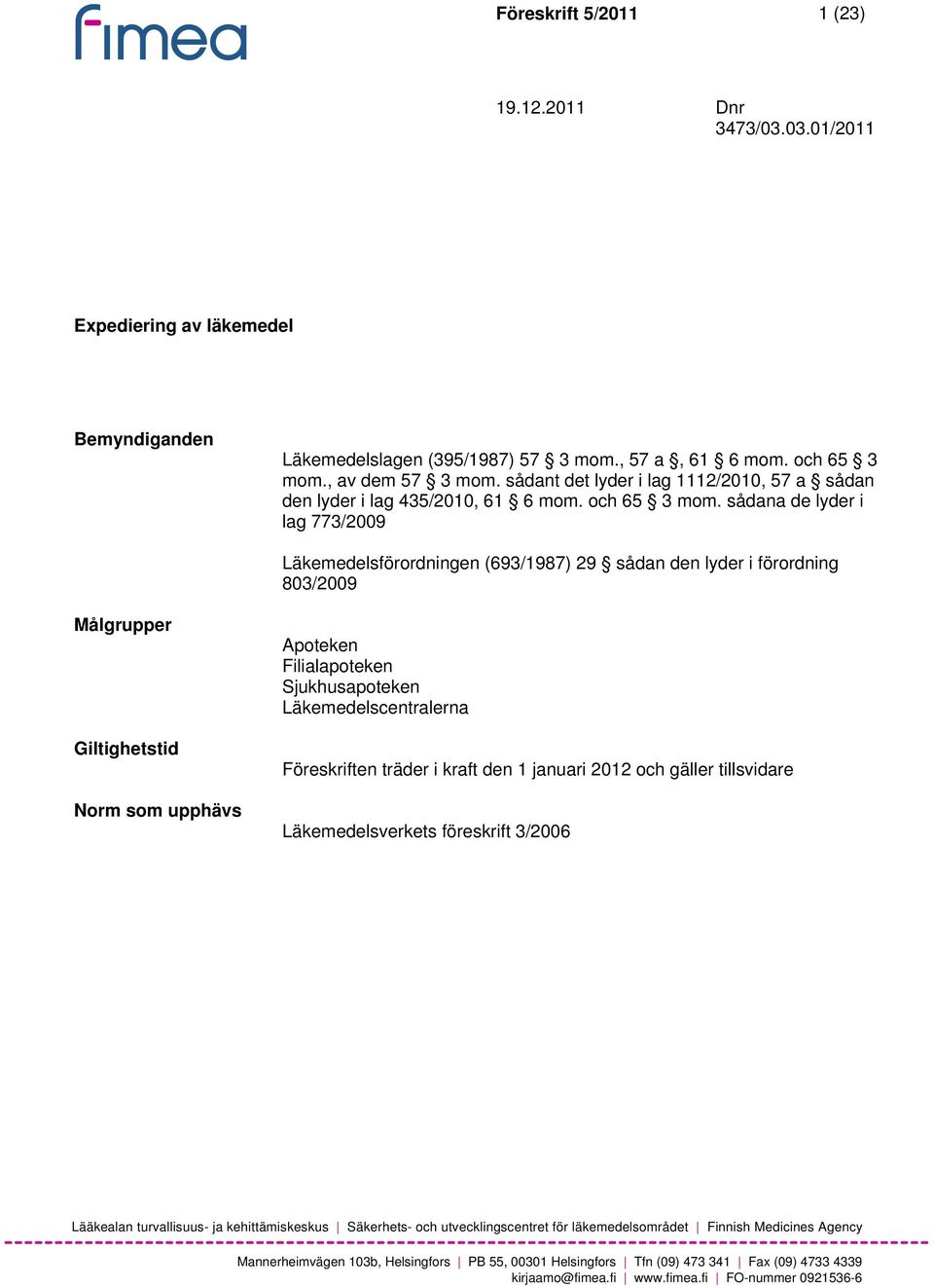 sådana de lyder i lag 773/2009 Läkemedelsförordningen (693/1987) 29 sådan den lyder i förordning 803/2009 Målgrupper Giltighetstid Norm som upphävs Apoteken Filialapoteken Sjukhusapoteken