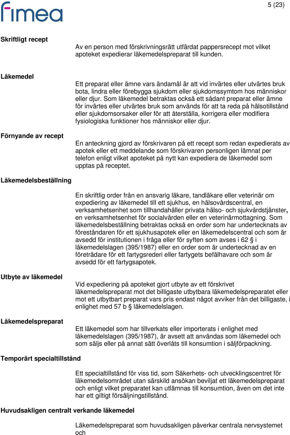 Som läkemedel betraktas också ett sådant preparat eller ämne för invärtes eller utvärtes bruk som används för att ta reda på hälsotillstånd eller sjukdomsorsaker eller för att återställa, korrigera