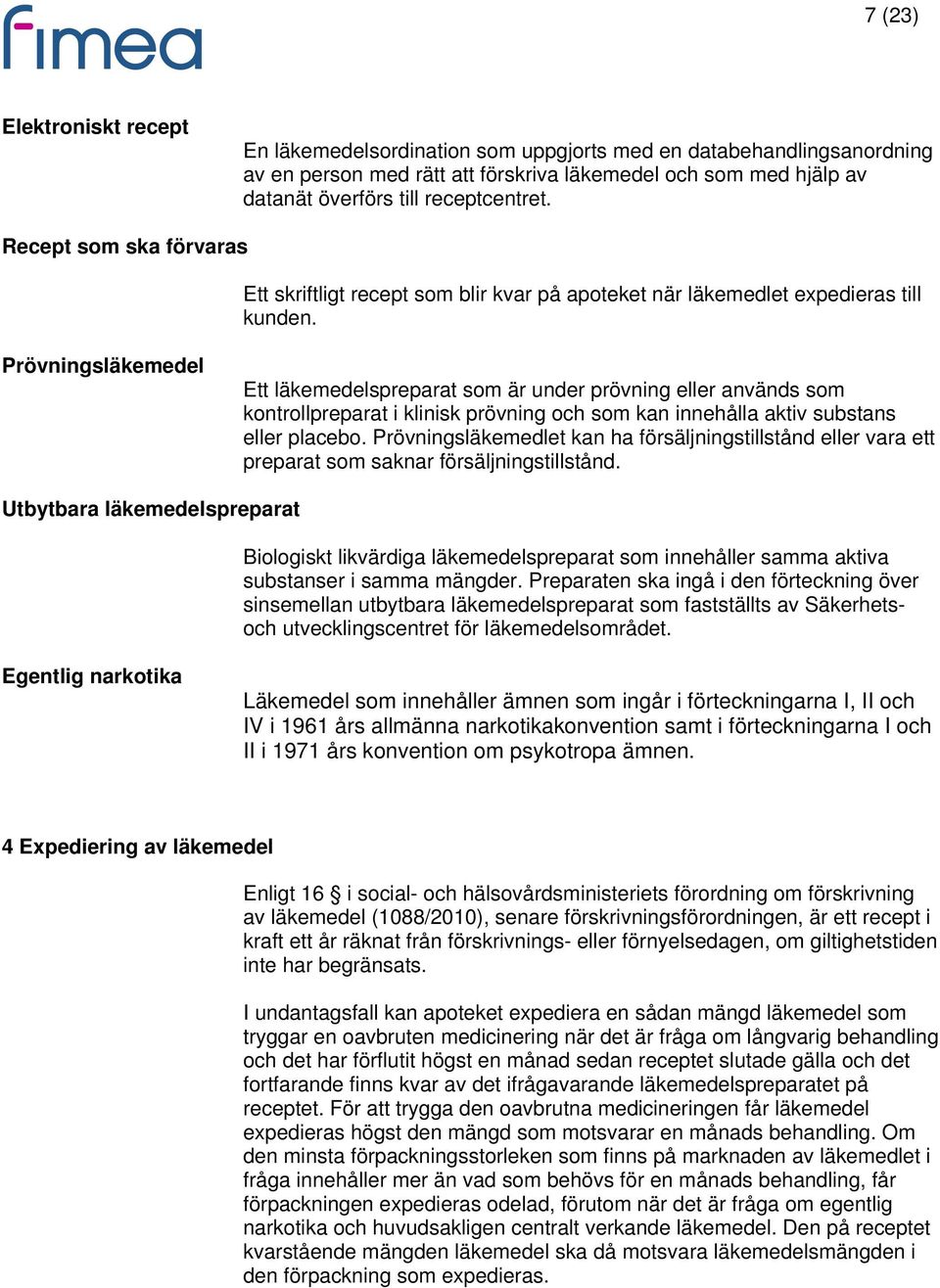 Prövningsläkemedel Ett läkemedelspreparat som är under prövning eller används som kontrollpreparat i klinisk prövning och som kan innehålla aktiv substans eller placebo.