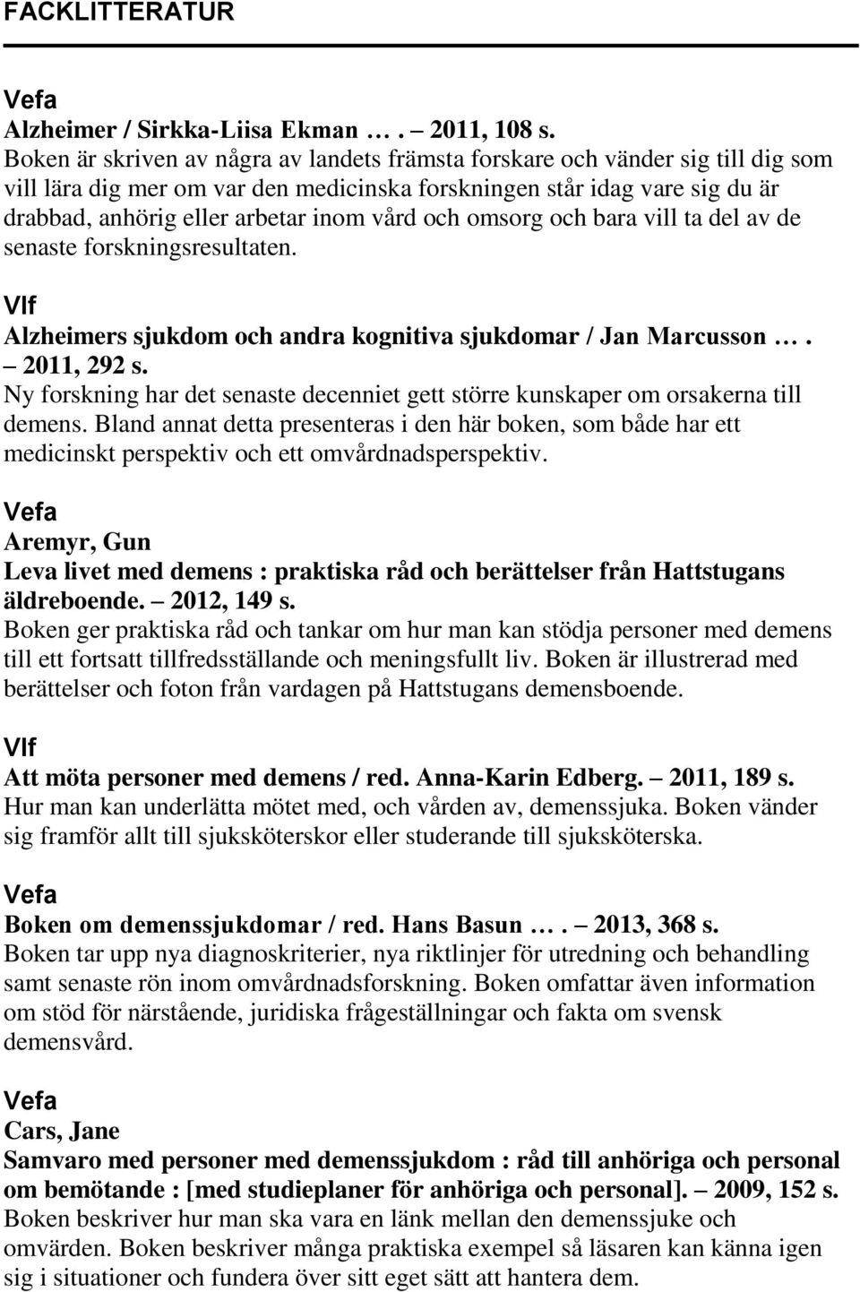 och omsorg och bara vill ta del av de senaste forskningsresultaten. Vlf Alzheimers sjukdom och andra kognitiva sjukdomar / Jan Marcusson. 2011, 292 s.